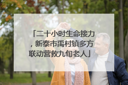 二十小时生命接力，新泰市禹村镇多方联动营救九旬老人