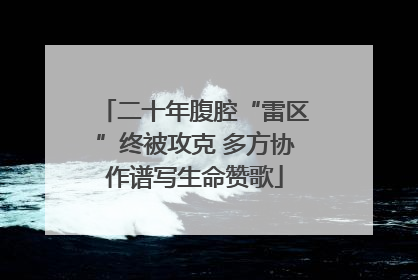 二十年腹腔“雷区”终被攻克 多方协作谱写生命赞歌