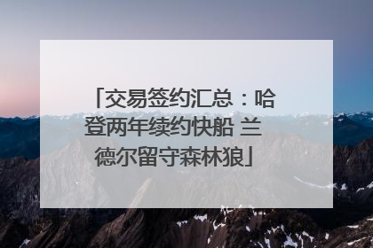 交易签约汇总：哈登两年续约快船 兰德尔留守森林狼