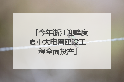 今年浙江迎峰度夏重大电网建设工程全面投产