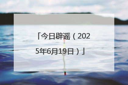 今日辟谣（2025年6月19日）