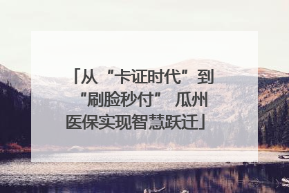 从“卡证时代”到“刷脸秒付” 瓜州医保实现智慧跃迁