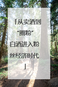 从卖酒到“圈粉” 白酒进入粉丝经济时代