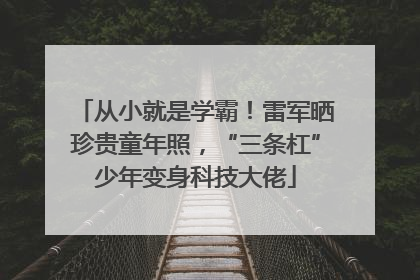 从小就是学霸！雷军晒珍贵童年照，“三条杠”少年变身科技大佬
