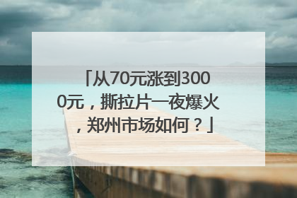 从70元涨到3000元，撕拉片一夜爆火，郑州市场如何？