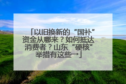 以旧换新的“国补”资金从哪来？如何抵达消费者？山东“硬核”举措有这些→