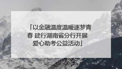 以金融温度温暖逐梦青春 建行湖南省分行开展爱心助考公益活动