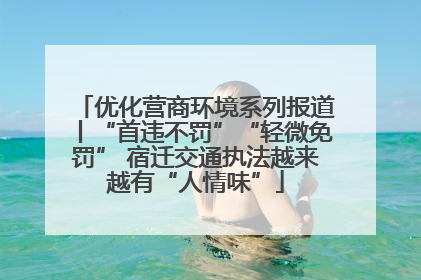 优化营商环境系列报道丨“首违不罚”“轻微免罚” 宿迁交通执法越来越有“人情味”