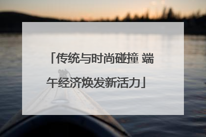 传统与时尚碰撞 端午经济焕发新活力