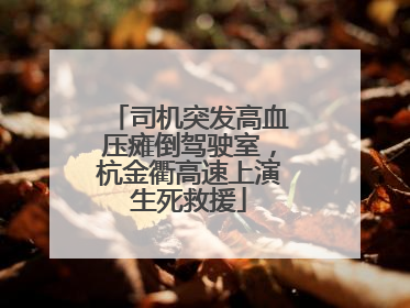 司机突发高血压瘫倒驾驶室，杭金衢高速上演生死救援