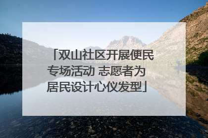 双山社区开展便民专场活动 志愿者为居民设计心仪发型
