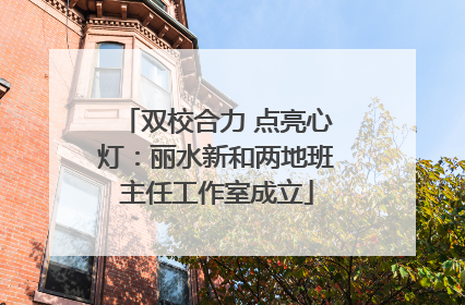 双校合力 点亮心灯：丽水新和两地班主任工作室成立