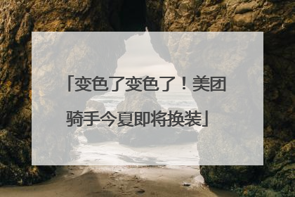 变色了变色了！美团骑手今夏即将换装