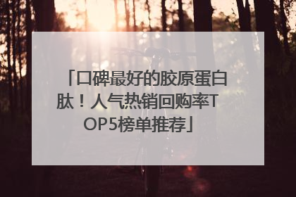 口碑最好的胶原蛋白肽！人气热销回购率TOP5榜单推荐