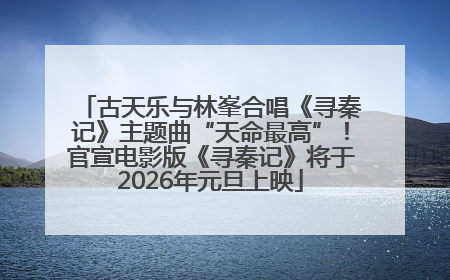 古天乐与林峯合唱《寻秦记》主题曲“天命最高”！官宣电影版《寻秦记》将于2026年元旦上映