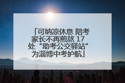 可纳凉休息 陪考家长不再煎熬 17处“助考公交驿站”为淄博中考护航