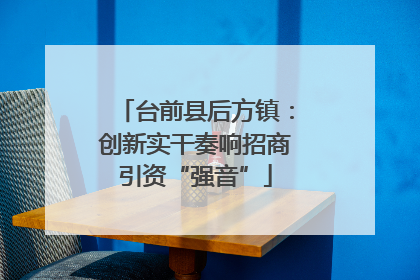 台前县后方镇：创新实干奏响招商引资“强音”