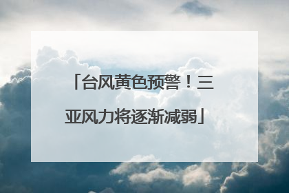 台风黄色预警!三亚风力将逐渐减弱