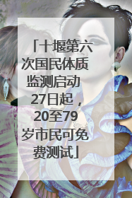 十堰第六次国民体质监测启动 27日起，20至79岁市民可免费测试