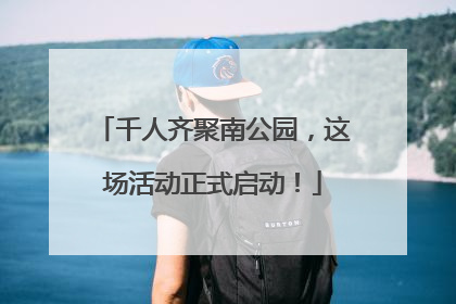 千人齐聚南公园，这场活动正式启动！