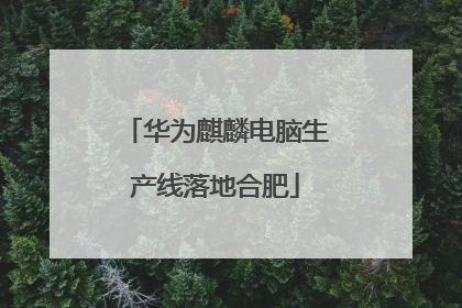 华为麒麟电脑生产线落地合肥