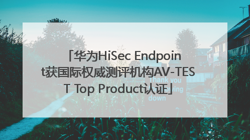 华为HiSec Endpoint获国际权威测评机构AV-TEST Top Product认证