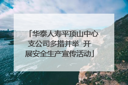 华泰人寿平顶山中心支公司多措并举  开展安全生产宣传活动