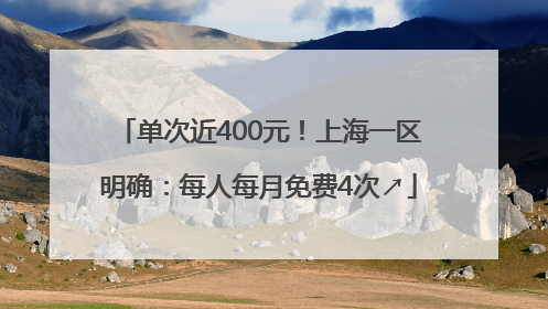 单次近400元！上海一区明确：每人每月免费4次↗