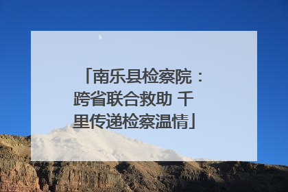 南乐县检察院：跨省联合救助 千里传递检察温情