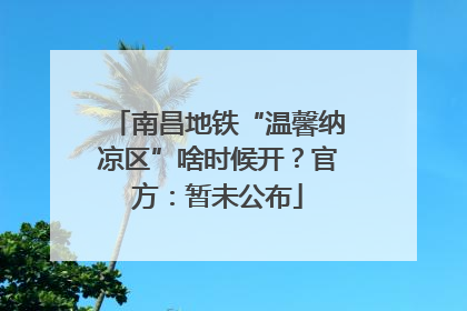 南昌地铁“温馨纳凉区”啥时候开？官方：暂未公布
