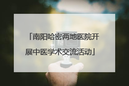南阳哈密两地医院开展中医学术交流活动