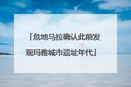 危地马拉确认此前发现玛雅城市遗址年代