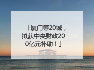 厦门等20城，拟获中央财政200亿元补助！
