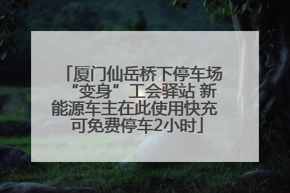 厦门仙岳桥下停车场“变身”工会驿站 新能源车主在此使用快充 可免费停车2小时