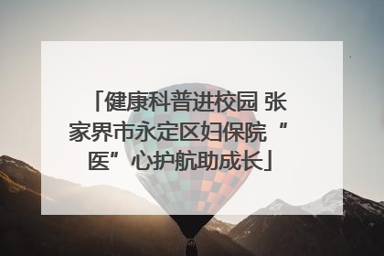 健康科普进校园 张家界市永定区妇保院“医”心护航助成长