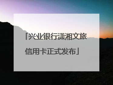 兴业银行潇湘文旅信用卡正式发布