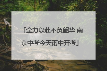 全力以赴不负韶华 南京中考今天雨中开考