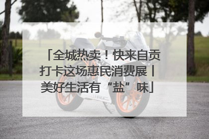 全城热卖！快来自贡打卡这场惠民消费展丨美好生活有“盐”味