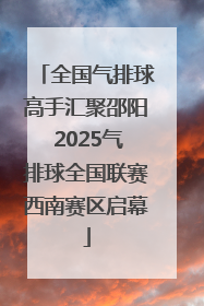 全国气排球高手汇聚邵阳 2025气排球全国联赛西南赛区启幕
