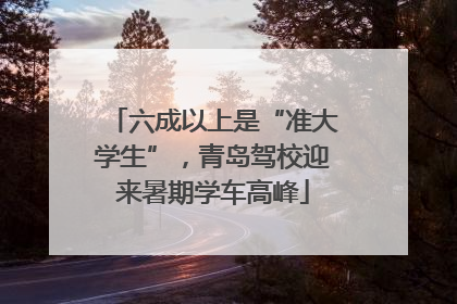 六成以上是“准大学生”，青岛驾校迎来暑期学车高峰