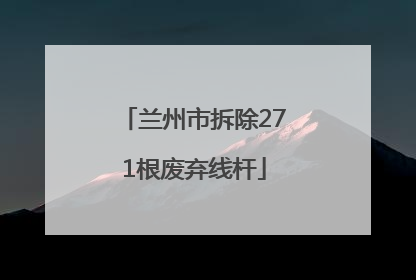 兰州市拆除271根废弃线杆