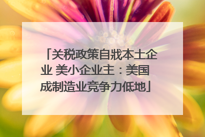 关税政策自戕本土企业 美小企业主：美国成制造业竞争力低地