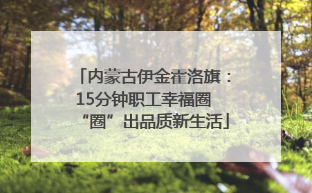 内蒙古伊金霍洛旗：15分钟职工幸福圈 “圈”出品质新生活