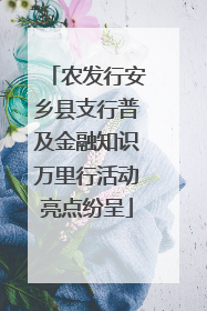 农发行安乡县支行普及金融知识万里行活动亮点纷呈