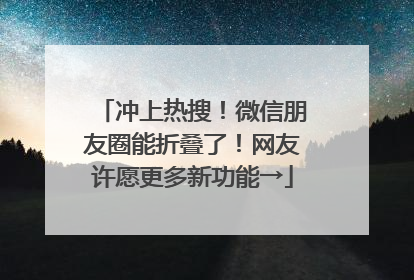 冲上热搜！微信朋友圈能折叠了！网友许愿更多新功能→