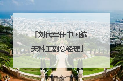 刘代军任中国航天科工副总经理