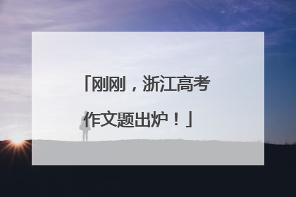 刚刚，浙江高考作文题出炉！