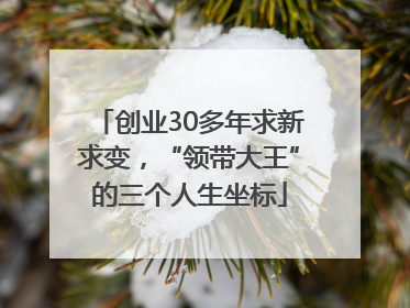 创业30多年求新求变，“领带大王”的三个人生坐标