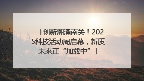 创新潮涌南关！2025科技活动周启幕，新质未来正“加载中”