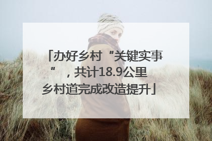 办好乡村“关键实事”，共计18.9公里乡村道完成改造提升